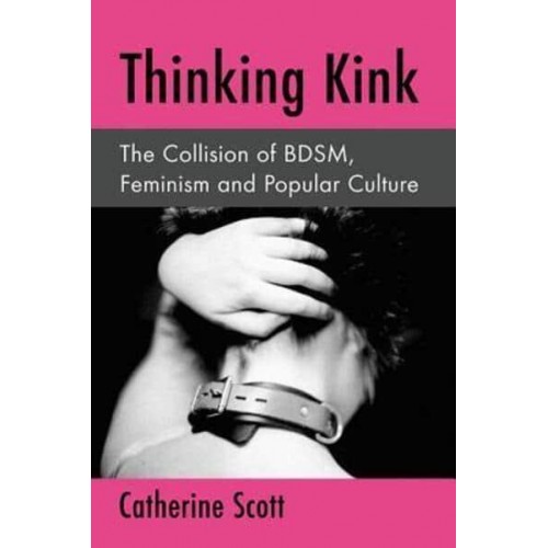 Thinking Kink The Collision of BDSM, Feminism and Popular Culture