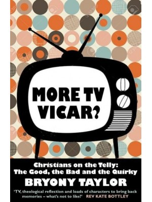 More TV Vicar? Christians on the Telly: The Good, the Bad and the Quirky