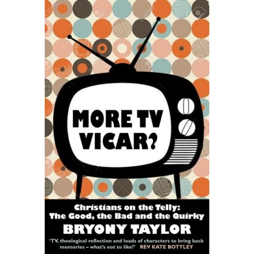 More TV Vicar? Christians on the Telly: The Good, the Bad and the Quirky