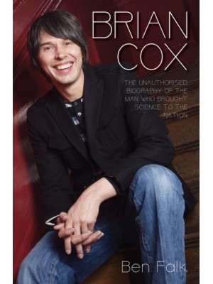 Brian Cox The Unauthorised Biography of the Man Who Brought Science to the Nation