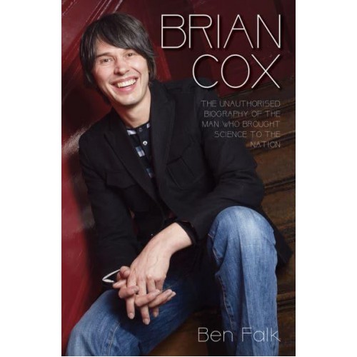 Brian Cox The Unauthorised Biography of the Man Who Brought Science to the Nation