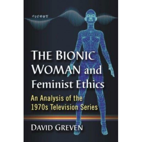The Bionic Woman and Feminist Ethics An Analysis of the 1970S Television Series