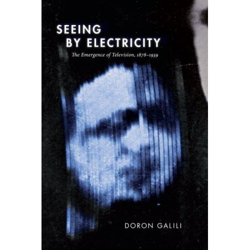 Seeing by Electricity The Emergence of Television, 1878-1939 - Sign, Storage, Transmission