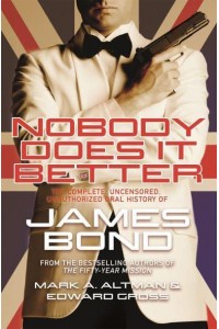Nobody Does It Better The Complete, Uncensored, Unauthorized Oral History of the James Bond Films