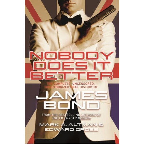 Nobody Does It Better The Complete, Uncensored, Unauthorized Oral History of the James Bond Films