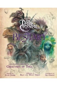 The Dark Crystal Bestiary The Definitive Guide to the Creatures of Thra (The Dark Crystal: Age of Resistance, the Dark Crystal Book, Fantasy Art Book)