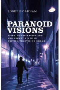 Paranoid Visions Spies, Conspiracies and the Secret State in British Television Drama