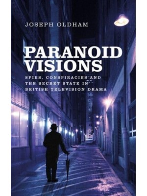 Paranoid Visions Spies, Conspiracies and the Secret State in British Television Drama