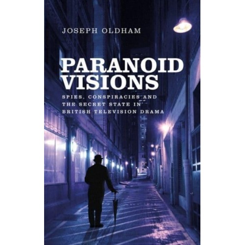 Paranoid Visions Spies, Conspiracies and the Secret State in British Television Drama