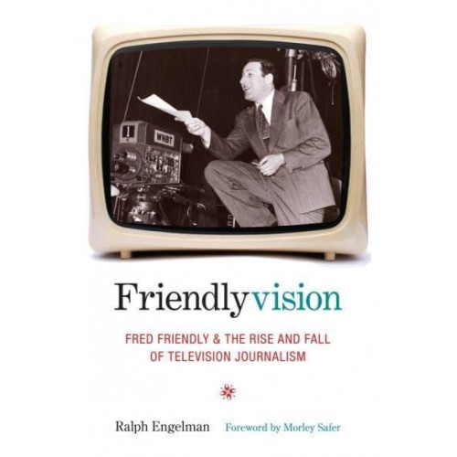 Friendlyvision Fred Friendly and the Rise and Fall of Television Journalism