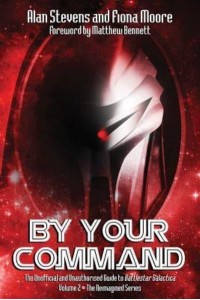 By Your Command Vol 2 The Unofficial and Unauthorised Guide to Battlestar Galactica: The Reimagined Series