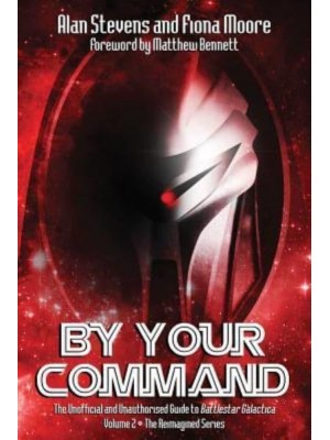 By Your Command Vol 2 The Unofficial and Unauthorised Guide to Battlestar Galactica: The Reimagined Series