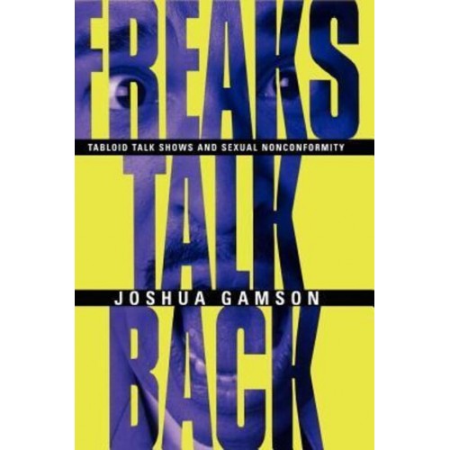 Freaks Talk Back Tabloid Talk Shows and Sexual Nonconformity