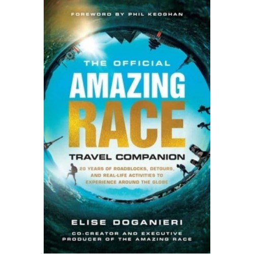 The Official Amazing Race Travel Companion 20 Years of Roadblocks, Detours, and Real-Life Activities to Experience Around the Globe