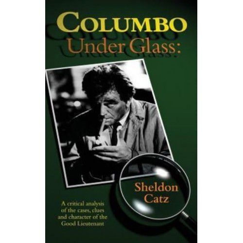Columbo Under Glass - A critical analysis of the cases, clues and character of the Good Lieutenant (hardback)