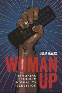 Woman Up Invoking Feminism in Quality Television - Contemporary Approaches to Film and Media Series