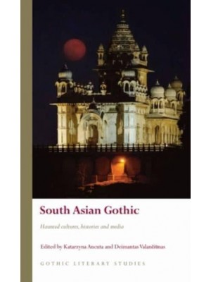 South Asian Gothic Haunted Cultures, Histories and Media - Gothic Literary Studies