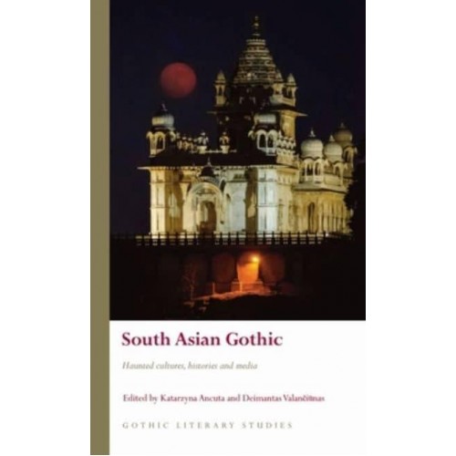 South Asian Gothic Haunted Cultures, Histories and Media - Gothic Literary Studies