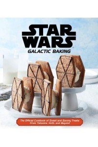 Star Wars Galactic Baking The Official Cookbook of Sweet and Savoury Treats from Tatooine, Hoth, and Beyond