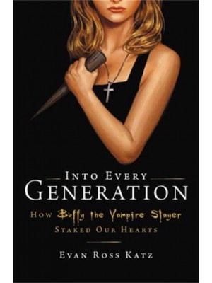 Into Every Generation a Slayer Is Born How Buffy Staked Our Hearts