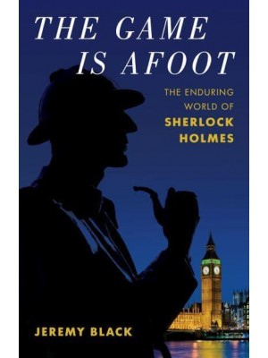 The Game Is Afoot The Enduring World of Sherlock Holmes