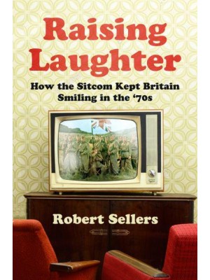 Raising Laughter How the Sitcom Kept Britain Smiling in the '70S