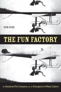 The Fun Factory The Keystone Film Company and the Emergence of Mass Culture