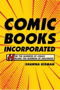 Comic Books Incorporated How the Business of Comics Became the Business of Hollywood