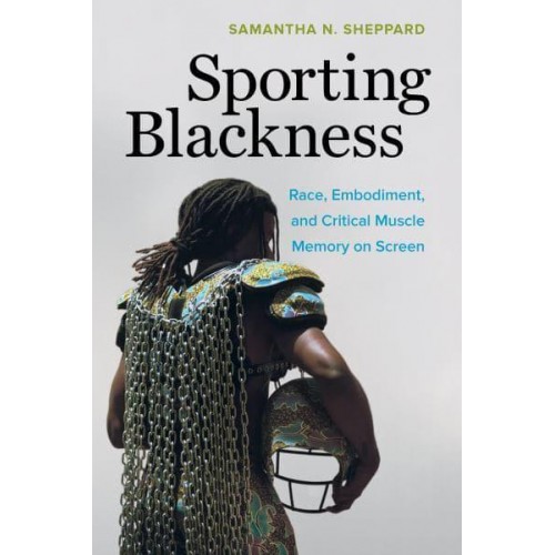 Sporting Blackness Race, Embodiment, and Critical Muscle Memory on Screen