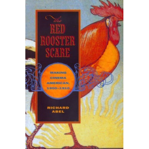 The Red Rooster Scare Making Cinema American, 1900-1910