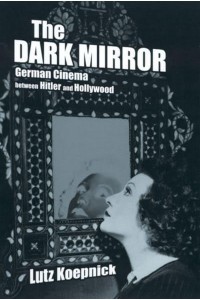The Dark Mirror German Cinema Between Hitler and Hollywood - Weimar and Now : German Cultural Criticism