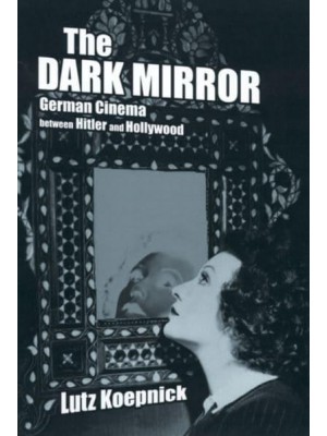 The Dark Mirror German Cinema Between Hitler and Hollywood - Weimar and Now : German Cultural Criticism