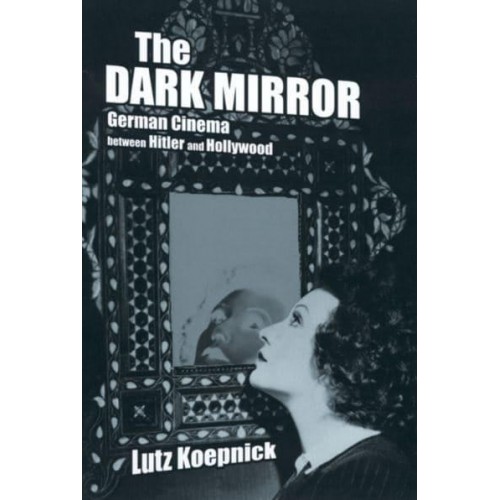 The Dark Mirror German Cinema Between Hitler and Hollywood - Weimar and Now : German Cultural Criticism