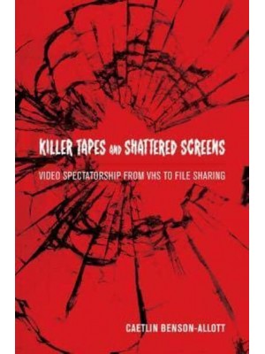 Killer Tapes and Shattered Screens Video Spectatorship from VHS to File Sharing