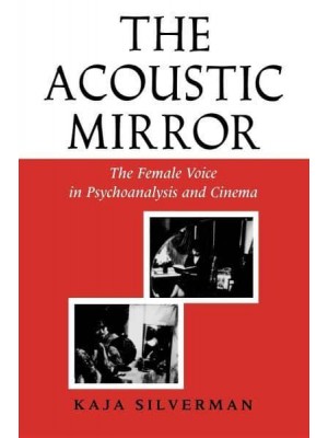 The Acoustic Mirror The Female Voice in Psychoanalysis and Cinema