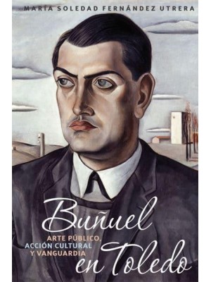 Buñuel En Toledo Arte Público, Acción Cultural Y Vanguardia - Monografías A