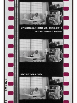 Uruguayan Cinema, 1960-2010 Text, Materiality, Archive - Monografías A