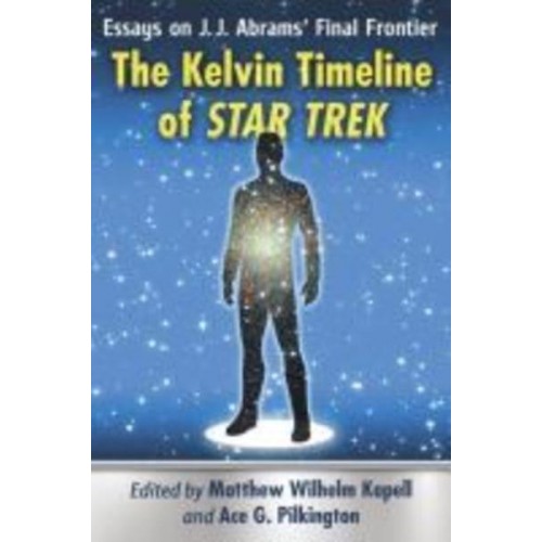 The Kelvin Timeline of Star Trek Essays on J.J. Abrams' Final Frontier