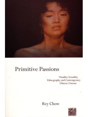 Primitive Passions Visuality, Sexuality, Ethnography, and Contemporary Chinese Cinema - Film and Culture