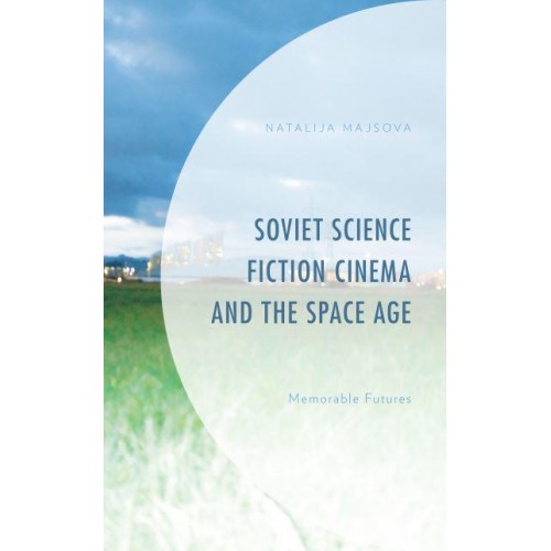 Soviet Science Fiction Cinema and the Space Age Memorable Futures