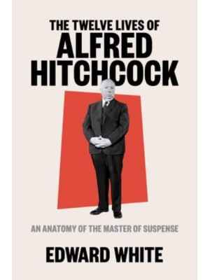 The Twelve Lives of Alfred Hitchcock An Anatomy of the Master of Suspense