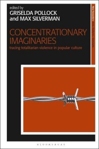Concentrationary Imaginaries Tracing Totalitarian Violence in Popular Culture - New Encounters : Arts, Cultures, Concepts