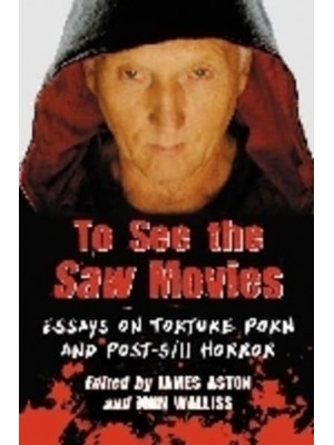 To See the Saw Movies Essays on Torture Porn and Post-9/11 Horror
