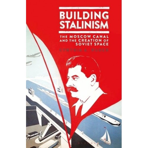 Building Stalinism: The Moscow Canal and the Creation of Soviet Space - Library of Modern Russia