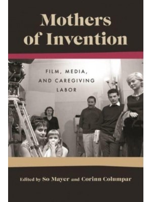 Mothers of Invention: Film, Media, and Caregiving Labor