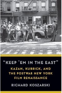 'Keep 'Em in the East' Kazan, Kubrick, and the Postwar New York Film Renaissance - Film and Culture Series