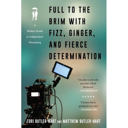 Full to the Brim With Fizz, Ginger, and Fierce Determination A Modern Guide to Independent Filmmaking