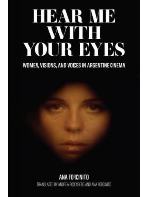 Hear Me With Your Eyes Women, Visions, and Voices in Argentine Cinema