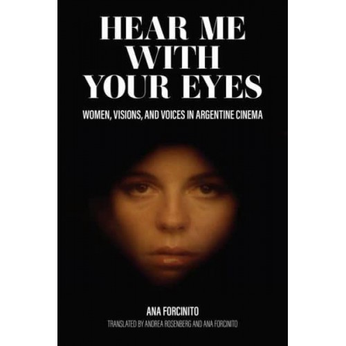 Hear Me With Your Eyes Women, Visions, and Voices in Argentine Cinema