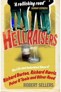 Hellraisers The Life and Inebriated Times of Richard Burton, Richard Harris, Peter O'Toole and Oliver Reed
